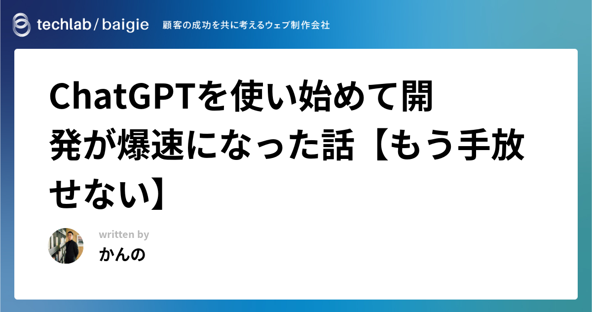 ChatGPTを使い始めて開発が爆速になった話【もう手放せない】